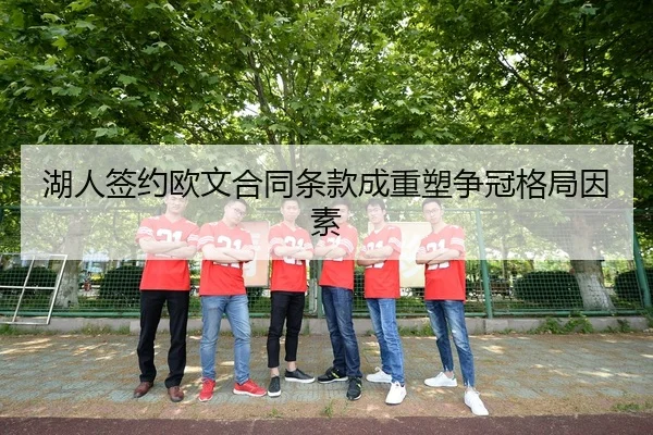 湖人签约欧文合同条款成重塑争冠格局因素